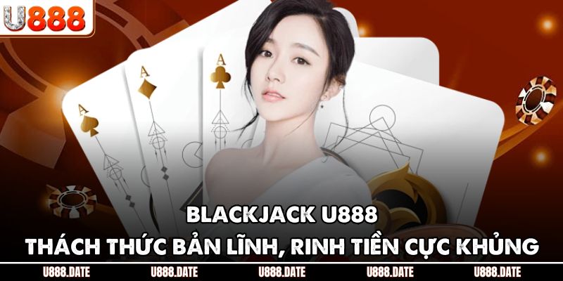 Blackjack U888 - Thách Thức Bản Lĩnh, Rinh Tiền Cực Khủng 1 Blackjack U888 - Thách Thức Bản Lĩnh, Rinh Tiền Cực Khủng